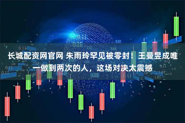 长城配资网官网 朱雨玲罕见被零封！王曼昱成唯一做到两次的人，这场对决太震撼