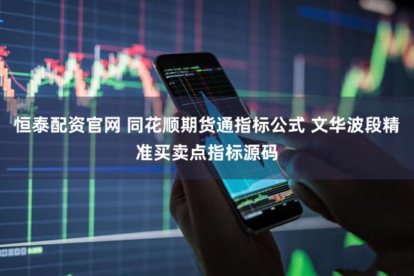 恒泰配资官网 同花顺期货通指标公式 文华波段精准买卖点指标源码
