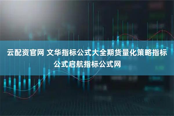 云配资官网 文华指标公式大全期货量化策略指标公式启航指标公式网