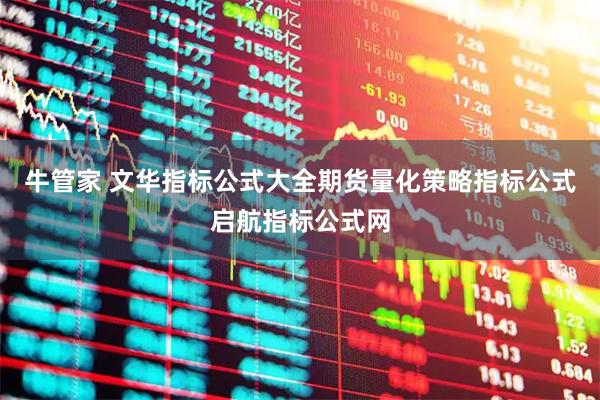 牛管家 文华指标公式大全期货量化策略指标公式启航指标公式网