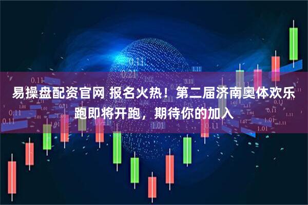 易操盘配资官网 报名火热！第二届济南奥体欢乐跑即将开跑，期待你的加入