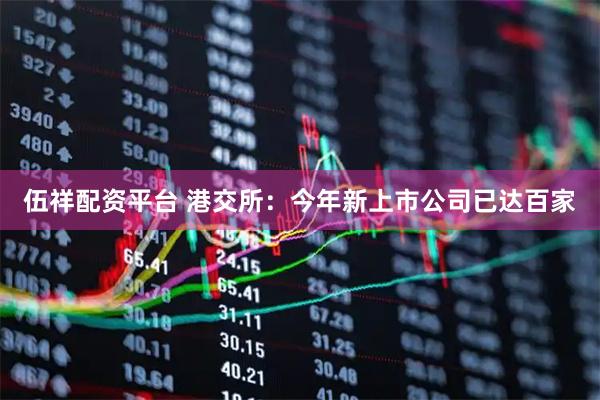 伍祥配资平台 港交所：今年新上市公司已达百家