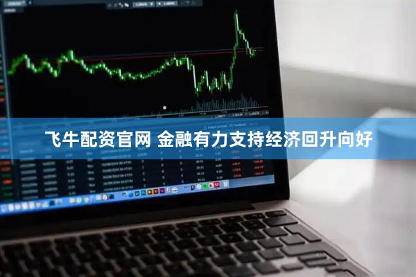 飞牛配资官网 金融有力支持经济回升向好