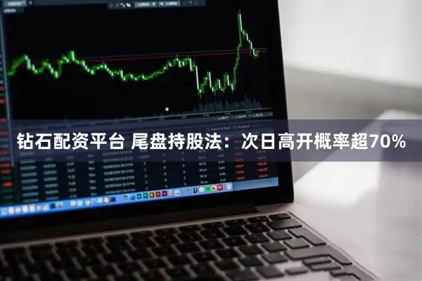 钻石配资平台 尾盘持股法:次日高开概率超70%