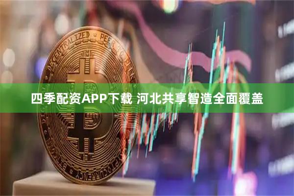 四季配资APP下载 河北共享智造全面覆盖