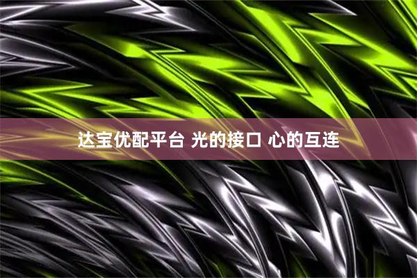 达宝优配平台 光的接口 心的互连