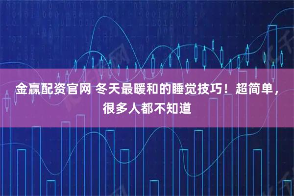 金赢配资官网 冬天最暖和的睡觉技巧！超简单，很多人都不知道