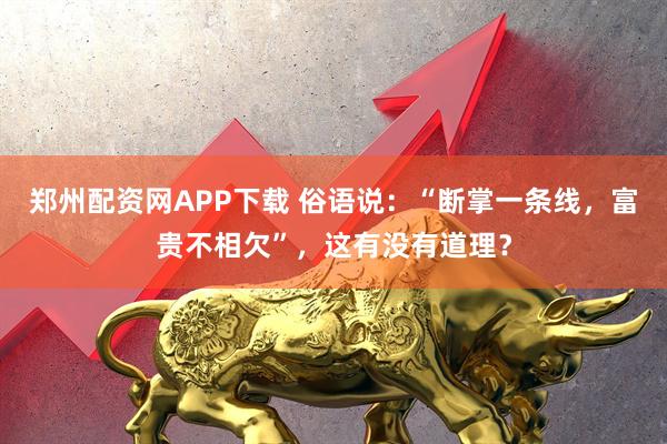 郑州配资网APP下载 俗语说：“断掌一条线，富贵不相欠”，这有没有道理？