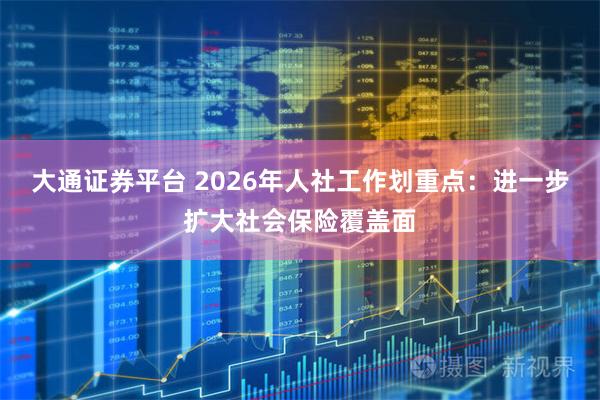 大通证券平台 2026年人社工作划重点：进一步扩大社会保险覆盖面
