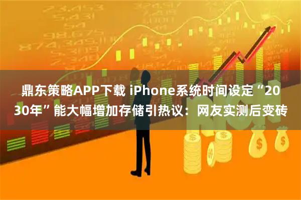 鼎东策略APP下载 iPhone系统时间设定“2030年”能大幅增加存储引热议：网友实测后变砖