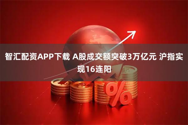 智汇配资APP下载 A股成交额突破3万亿元 沪指实现16连阳
