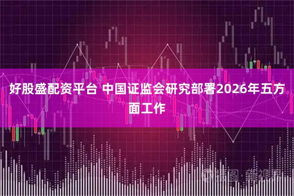 好股盛配资平台 中国证监会研究部署2026年五方面工作