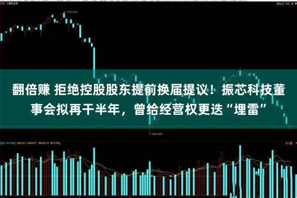 翻倍赚 拒绝控股股东提前换届提议！振芯科技董事会拟再干半年，曾给经营权更迭“埋雷”