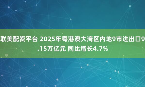 联美配资平台 2025年粤港澳大湾区内地9市进出口9.15万亿元 同比增长4.7%