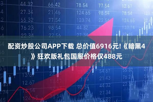 配资炒股公司APP下载 总价值6916元!《暗黑4》狂欢版礼包国服价格仅488元