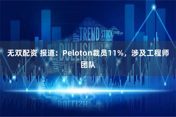 无双配资 报道：Peloton裁员11%，涉及工程师团队