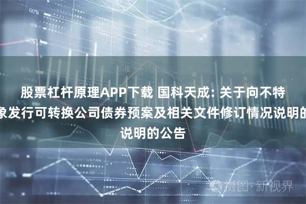股票杠杆原理APP下载 国科天成: 关于向不特定对象发行可转换公司债券预案及相关文件修订情况说明的公告