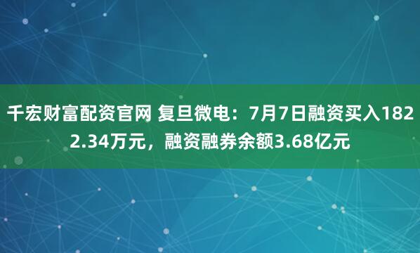 千宏财富配资官网 复旦微电：7月7日融资买入1822.34万元，融资融券余额3.68亿元