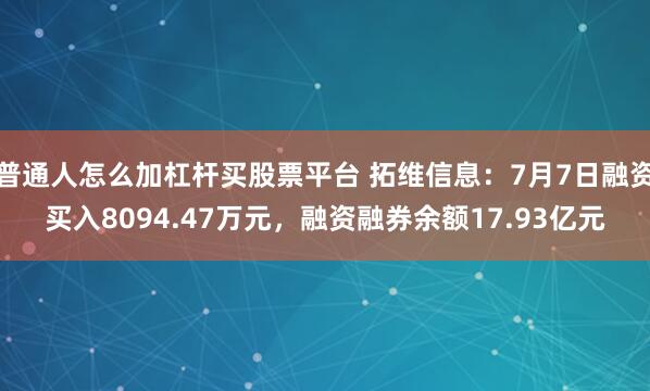 普通人怎么加杠杆买股票平台 拓维信息：7月7日融资买入8094.47万元，融资融券余额17.93亿元