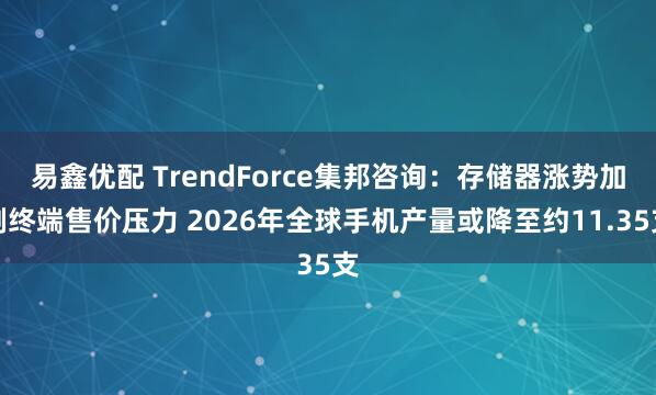 易鑫优配 TrendForce集邦咨询：存储器涨势加剧终端售价压力 2026年全球手机产量或降至约11.35支