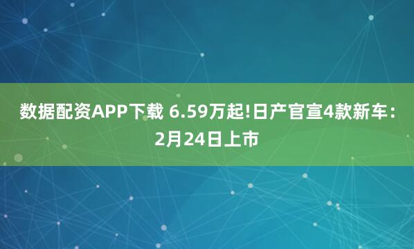数据配资APP下载 6.59万起!日产官宣4款新车：2月24日上市