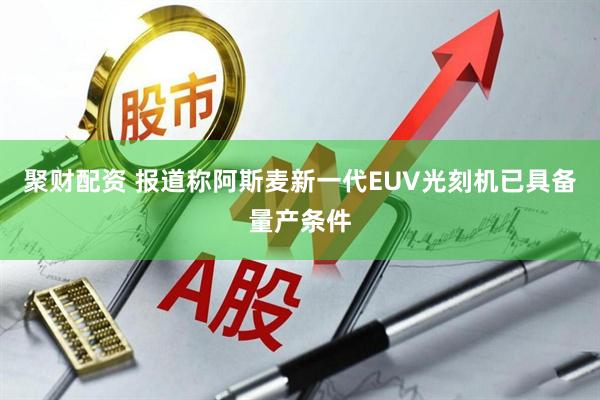 聚财配资 报道称阿斯麦新一代EUV光刻机已具备量产条件