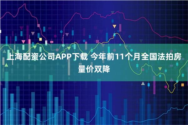 上海配资公司APP下载 今年前11个月全国法拍房量价双降